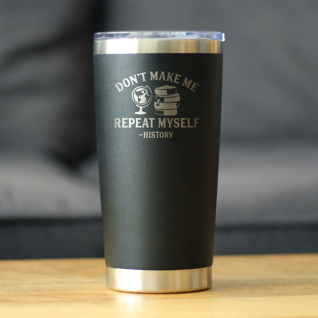 History: Don't Make Me Repeat Myself - Insulated Coffee Tumbler Cup with Sliding Lid - Stainless Steel Travel Mug - Unique Teacher Gifts for Women and Men