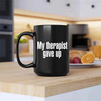 "My Therapist Gave Up" Funny Sarcastic Coffee Mug – 11oz or 15oz Ceramic, Black or White